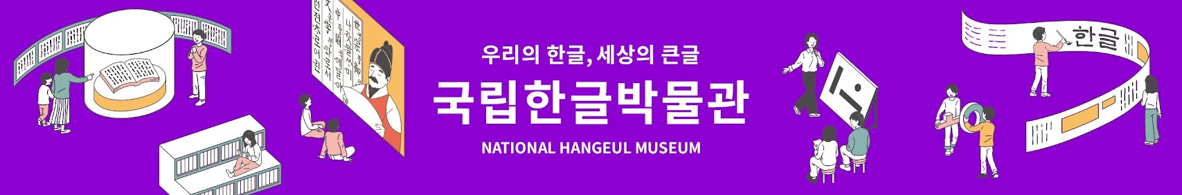 우리의 한글, 세상의 큰글 국립한글박물관 NATIONAL HANGEUL MUSEUM 