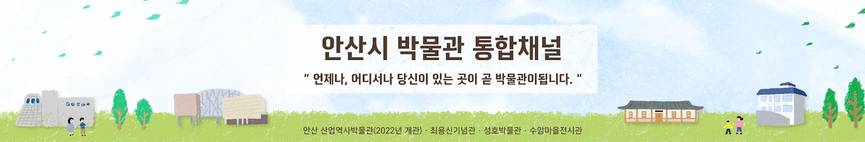 안산시 박물관 통합채널 언제나당신이 있는 곳이 곧 박물관이 됩니다. 안산 산업역사박물관(2022년 개관)·최용신기념관·성호박물관·수암마을전시관