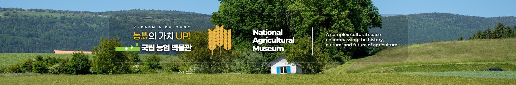 농업의 가치 UP 국립 농업 박물관 National Agricultural Museum A complex cultural space encompassing the history, cultue, and future of agricultuee