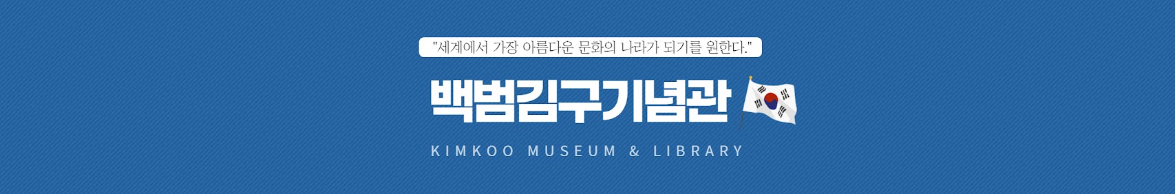 세계에서 가장 아름다운 문화의 나라가 되기를 원한다. 백범김구기념관 KIMKOO MUSEUM & LIBRARY